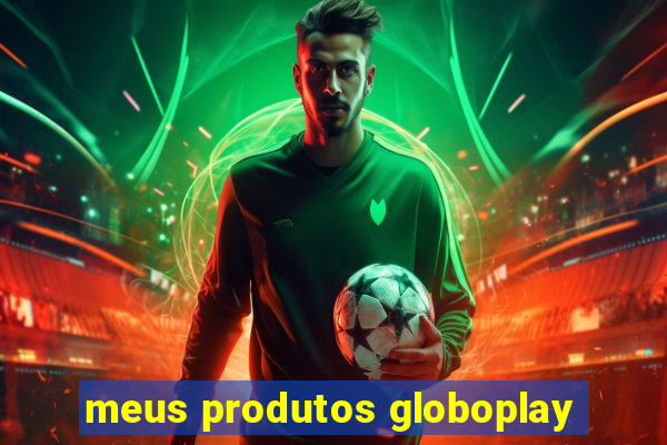 meus produtos globoplay